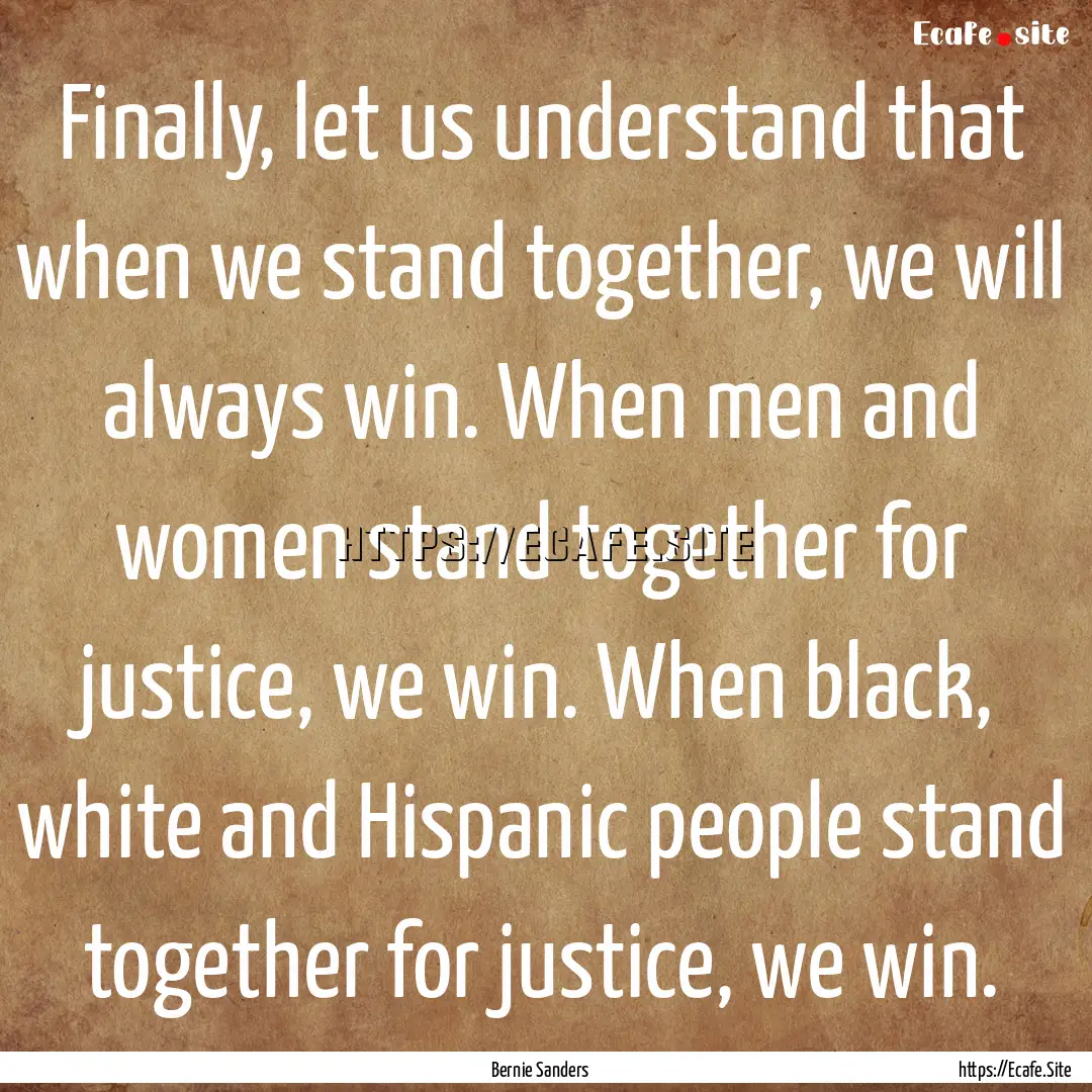 Finally, let us understand that when we stand.... : Quote by Bernie Sanders