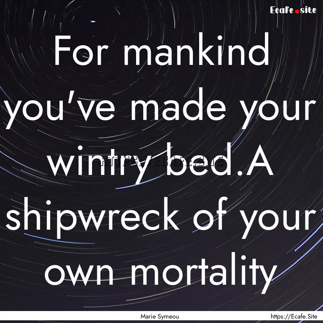 For mankind you've made your wintry bed.A.... : Quote by Marie Symeou