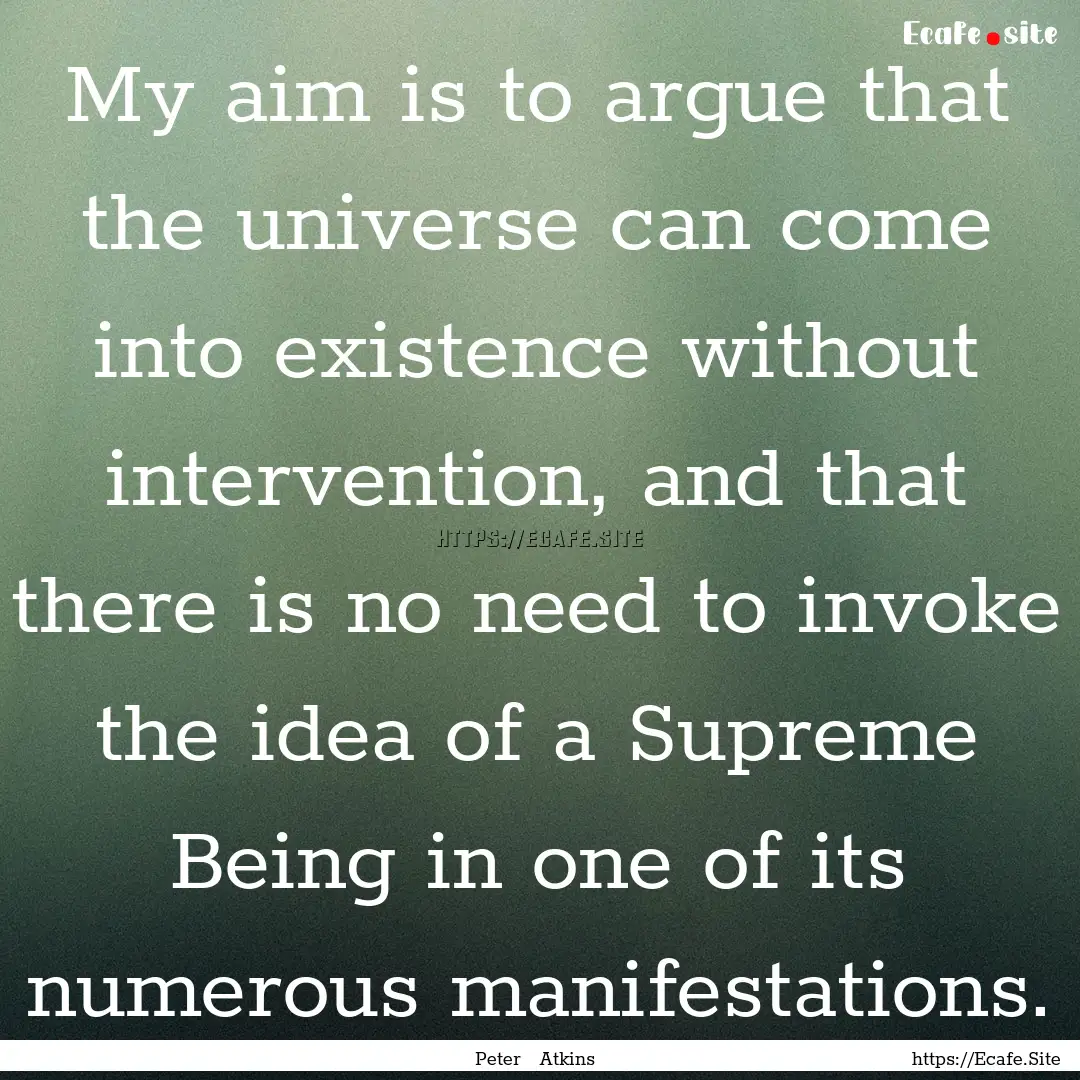 My aim is to argue that the universe can.... : Quote by Peter Atkins