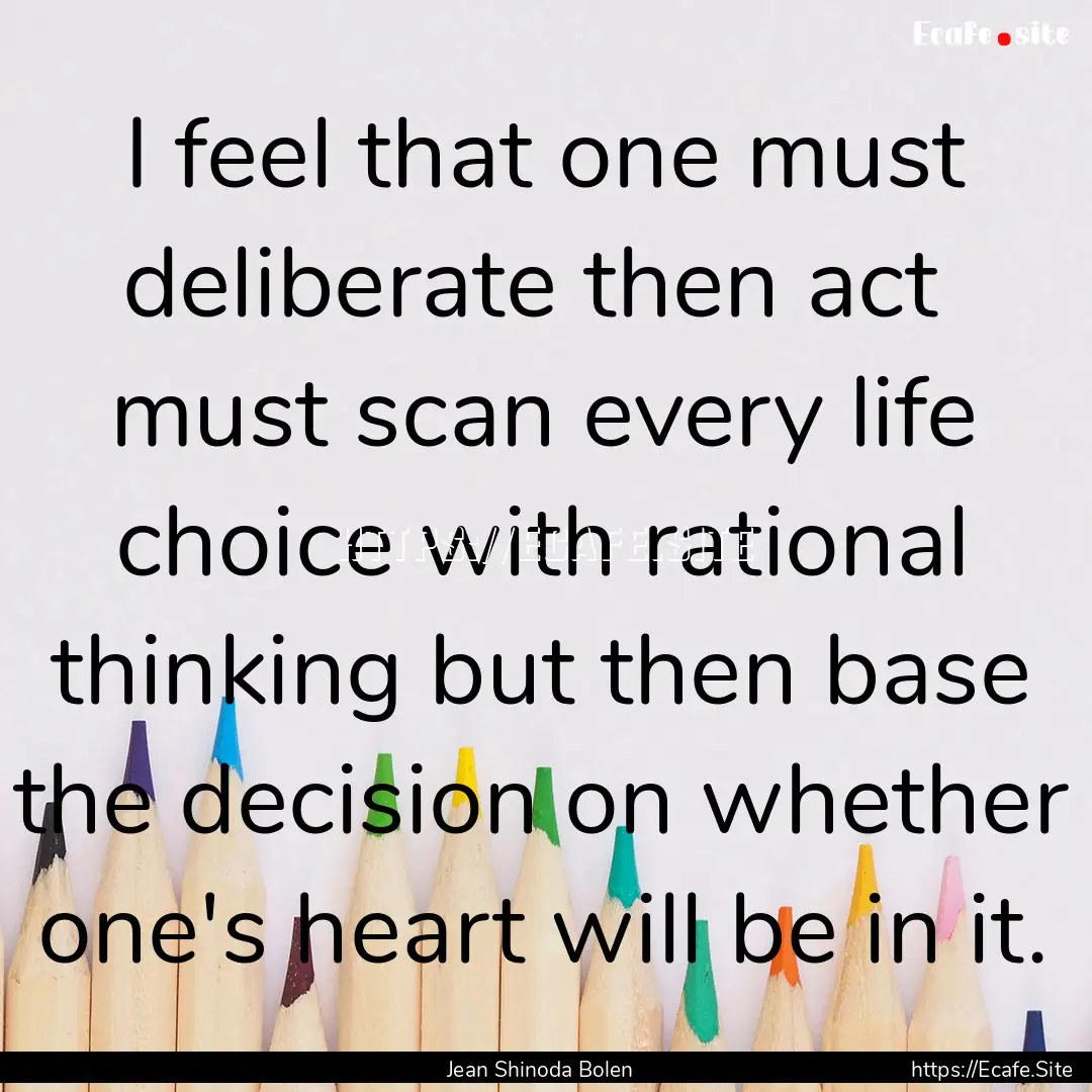 I feel that one must deliberate then act.... : Quote by Jean Shinoda Bolen