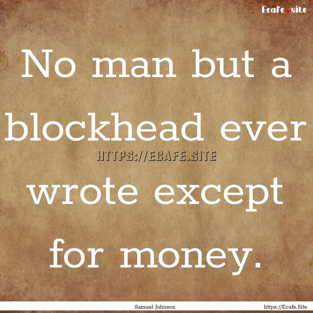 No man but a blockhead ever wrote except.... : Quote by Samuel Johnson