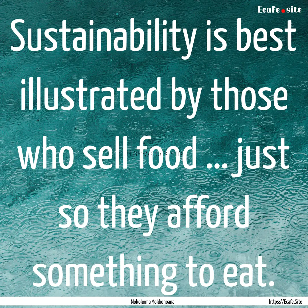 Sustainability is best illustrated by those.... : Quote by Mokokoma Mokhonoana