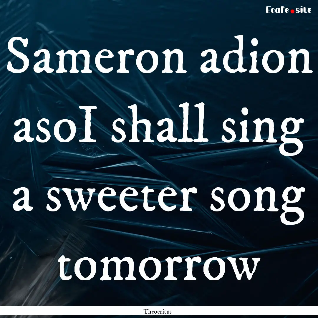 Sameron adion asoI shall sing a sweeter song.... : Quote by Theocritus