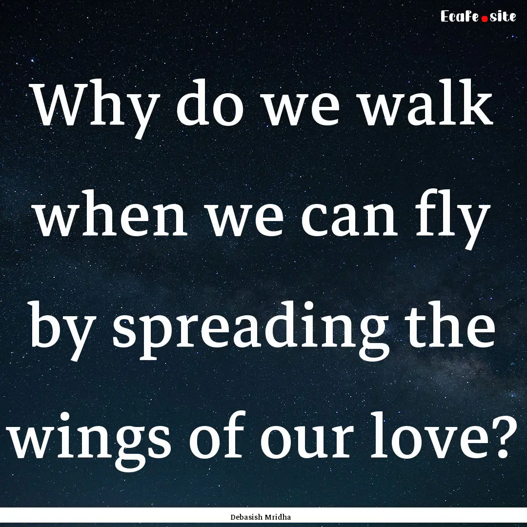 Why do we walk when we can fly by spreading.... : Quote by Debasish Mridha