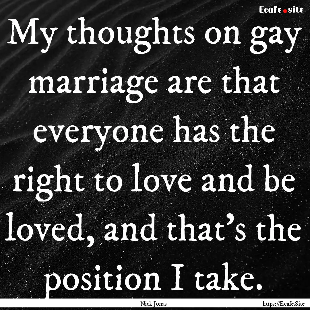 My thoughts on gay marriage are that everyone.... : Quote by Nick Jonas