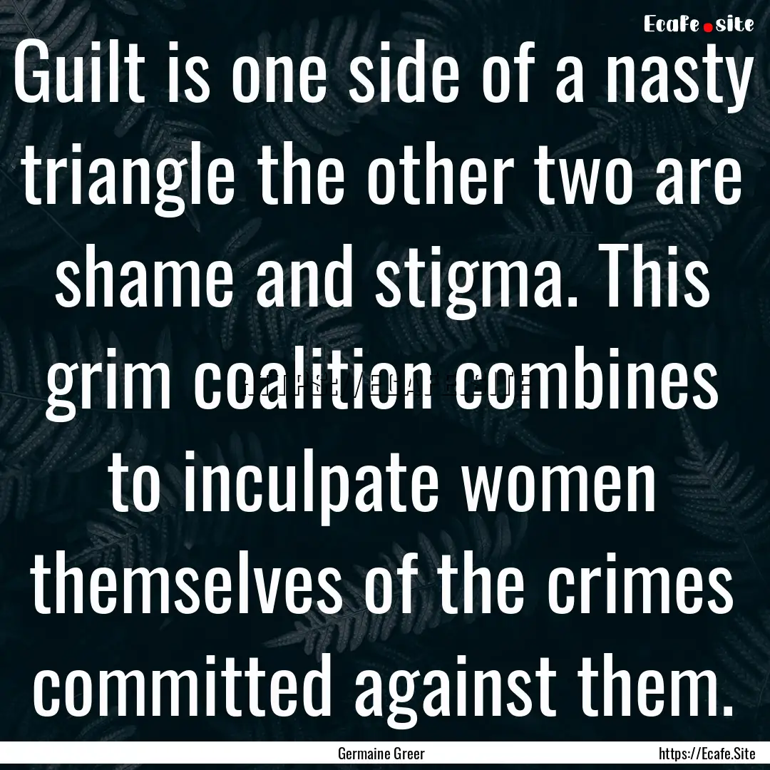 Guilt is one side of a nasty triangle the.... : Quote by Germaine Greer