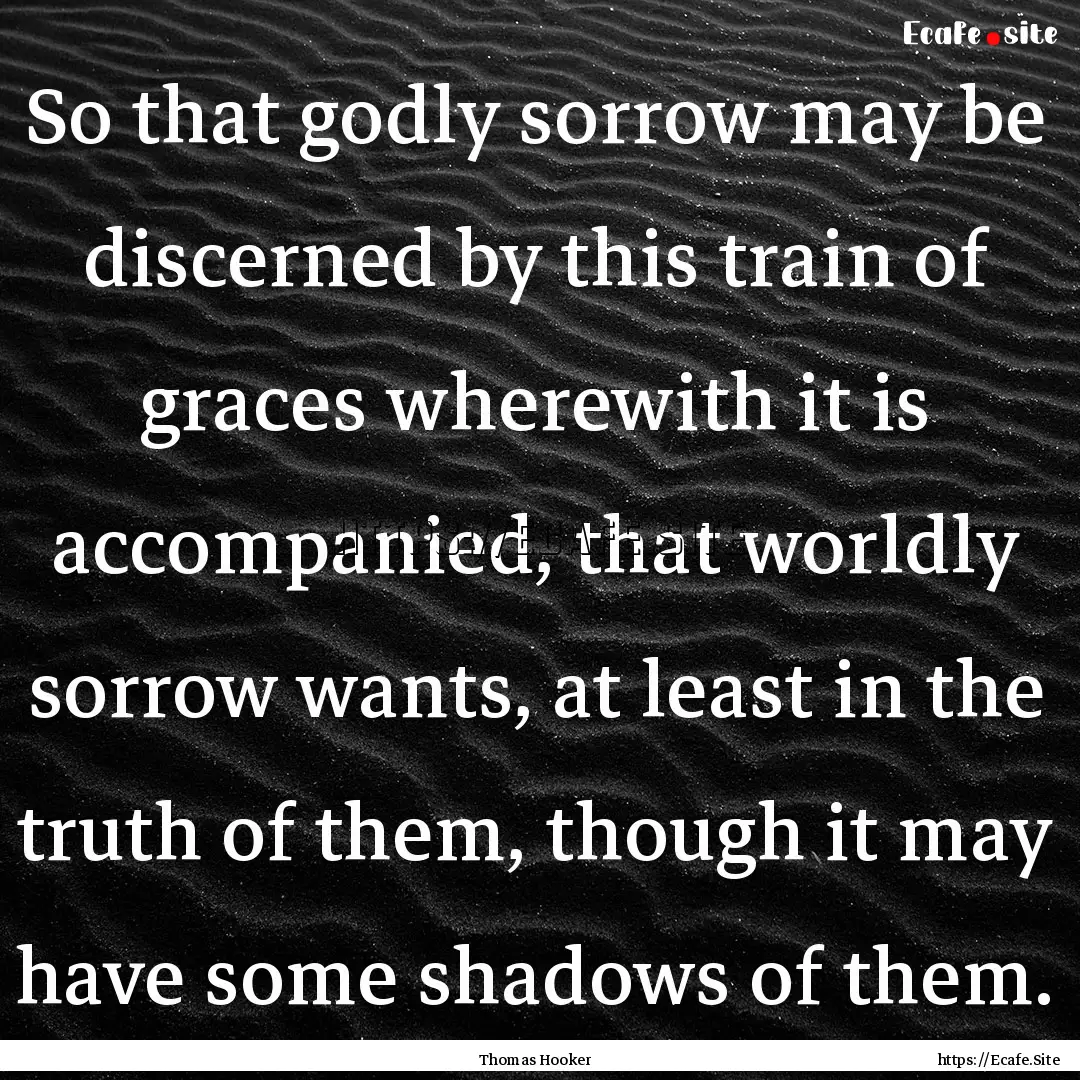 So that godly sorrow may be discerned by.... : Quote by Thomas Hooker