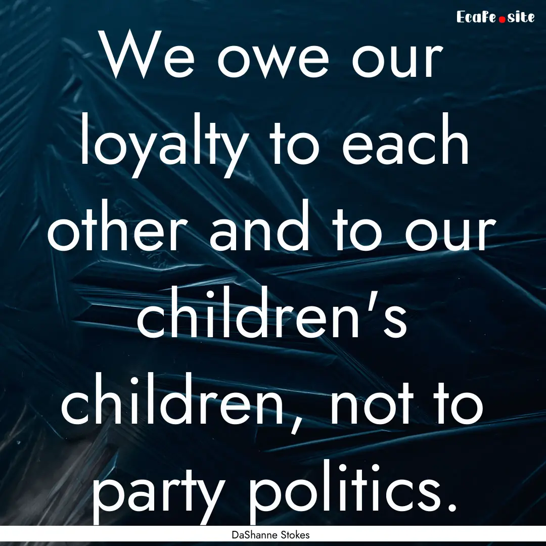 We owe our loyalty to each other and to our.... : Quote by DaShanne Stokes