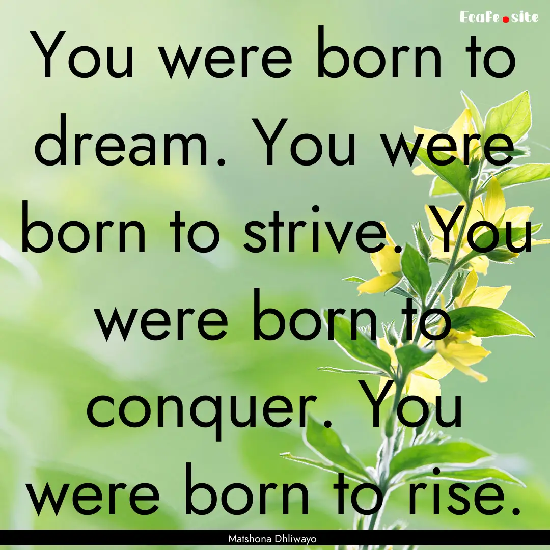 You were born to dream. You were born to.... : Quote by Matshona Dhliwayo