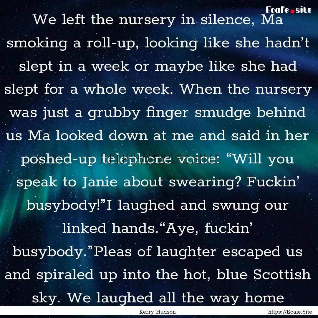 We left the nursery in silence, Ma smoking.... : Quote by Kerry Hudson