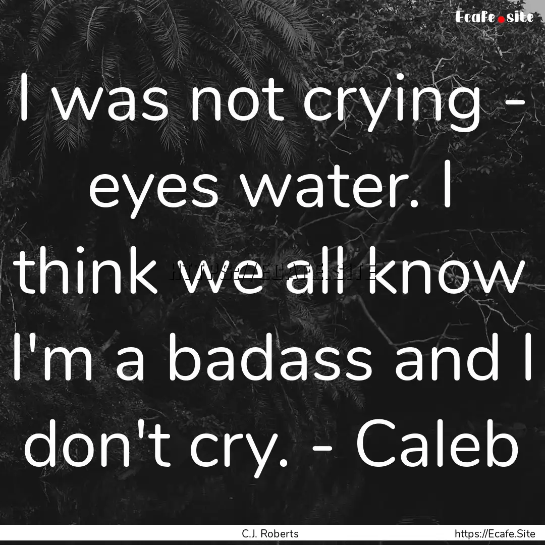 I was not crying - eyes water. I think we.... : Quote by C.J. Roberts