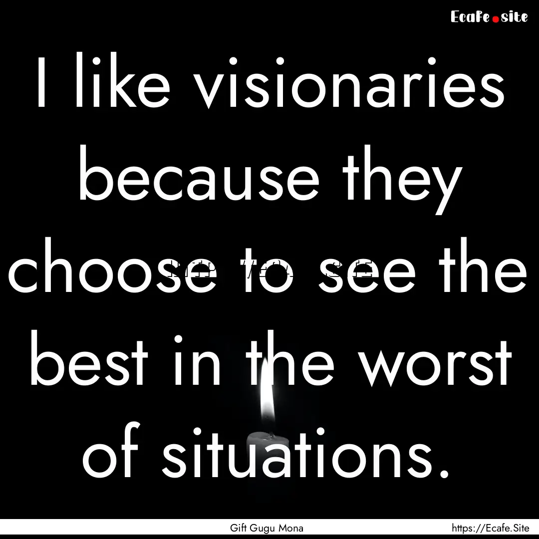 I like visionaries because they choose to.... : Quote by Gift Gugu Mona