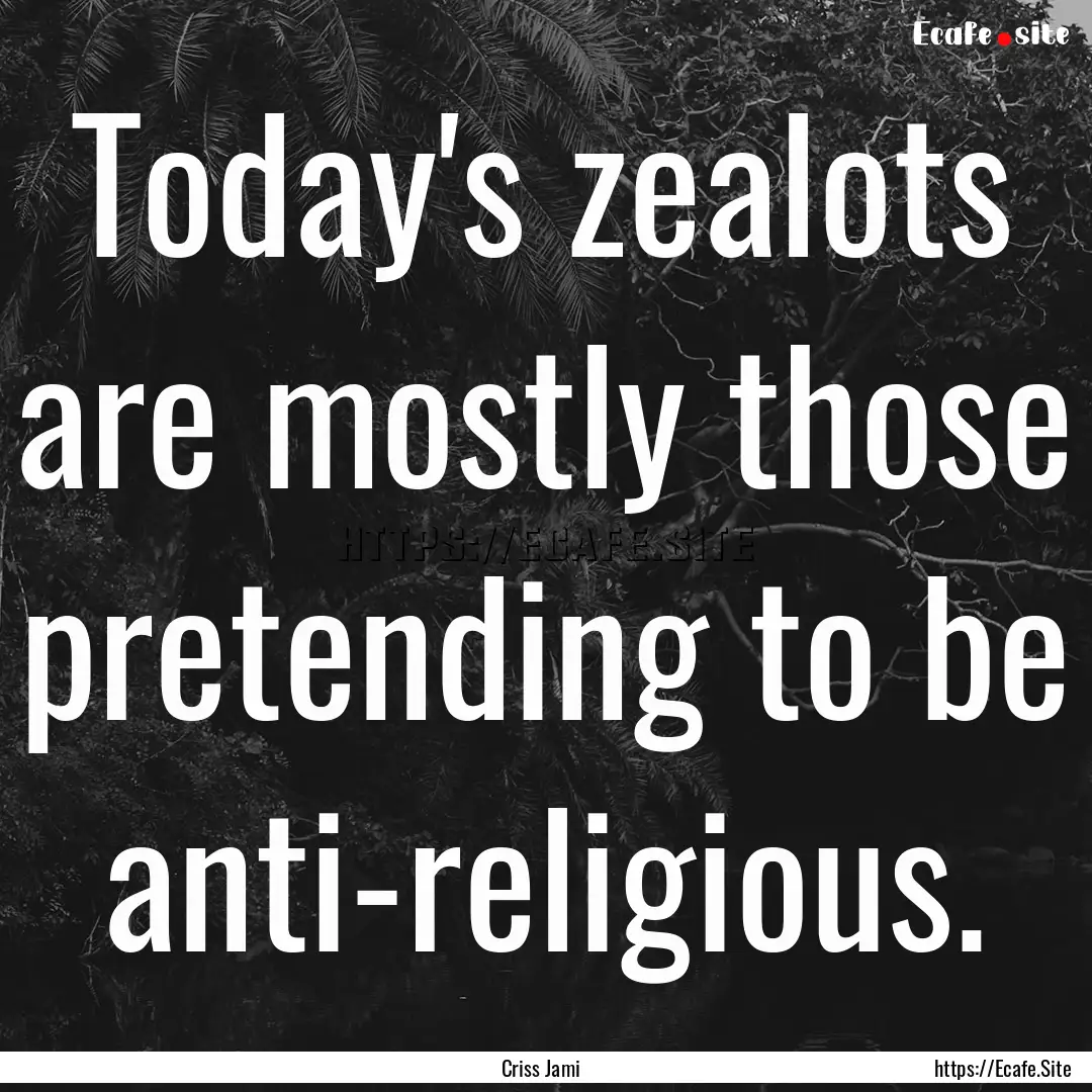 Today's zealots are mostly those pretending.... : Quote by Criss Jami