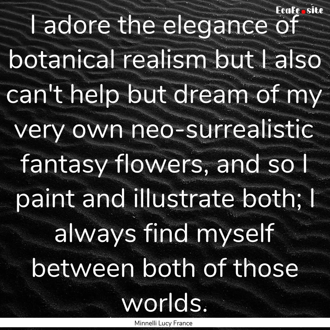 I adore the elegance of botanical realism.... : Quote by Minnelli Lucy France