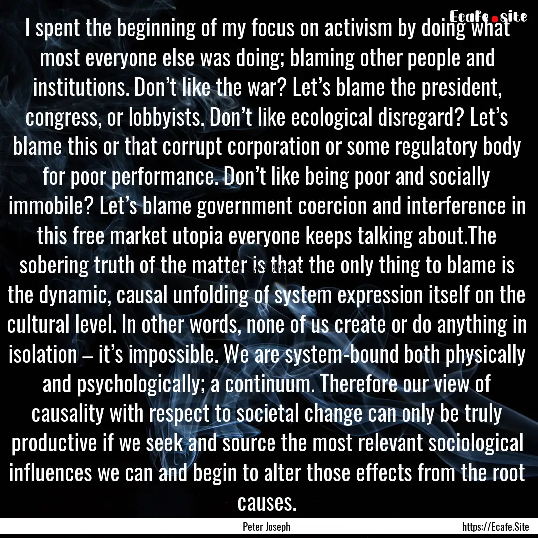 I spent the beginning of my focus on activism.... : Quote by Peter Joseph