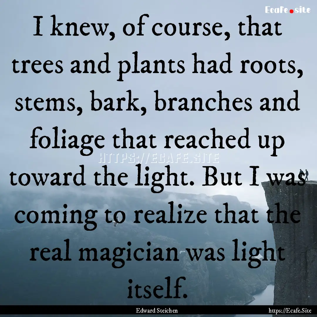 I knew, of course, that trees and plants.... : Quote by Edward Steichen