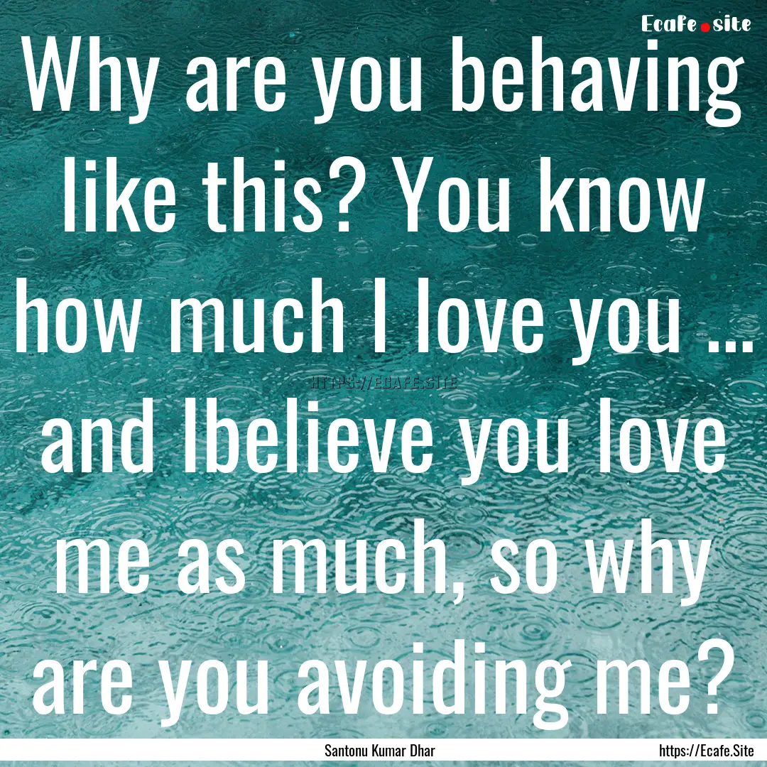 Why are you behaving like this? You know.... : Quote by Santonu Kumar Dhar