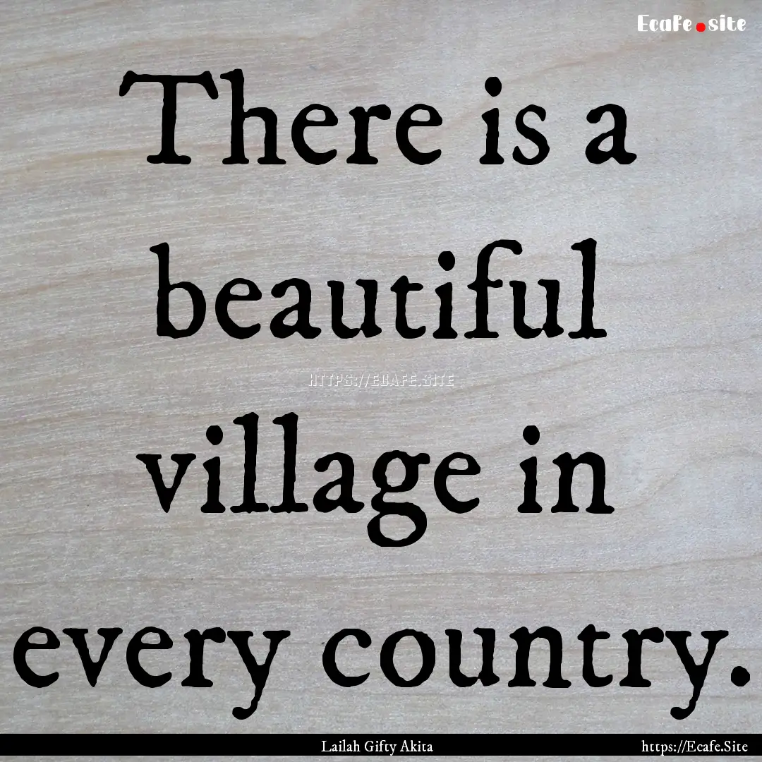 There is a beautiful village in every country..... : Quote by Lailah Gifty Akita