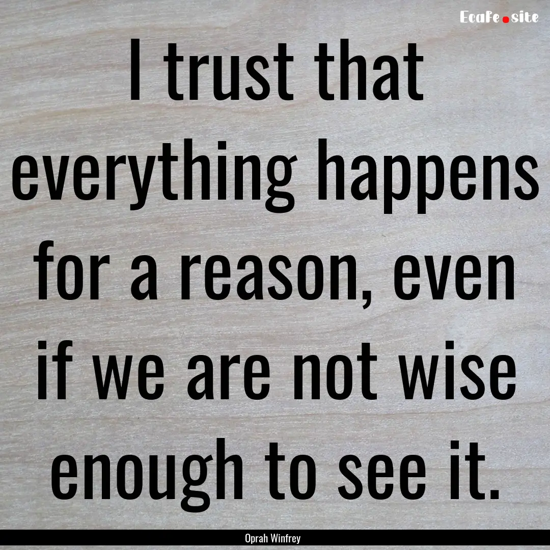 I trust that everything happens for a reason,.... : Quote by Oprah Winfrey