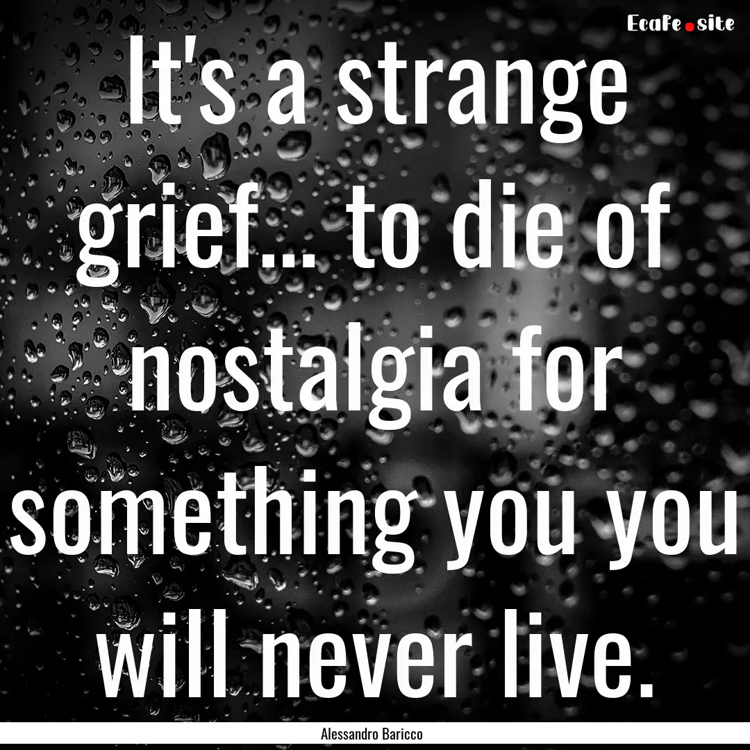 It's a strange grief… to die of nostalgia.... : Quote by Alessandro Baricco