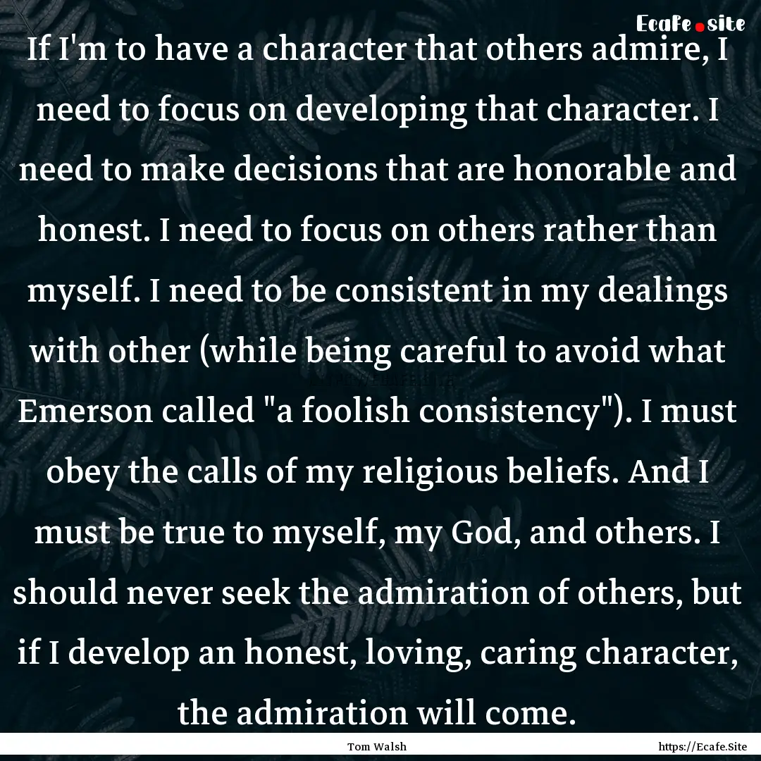 If I'm to have a character that others admire,.... : Quote by Tom Walsh