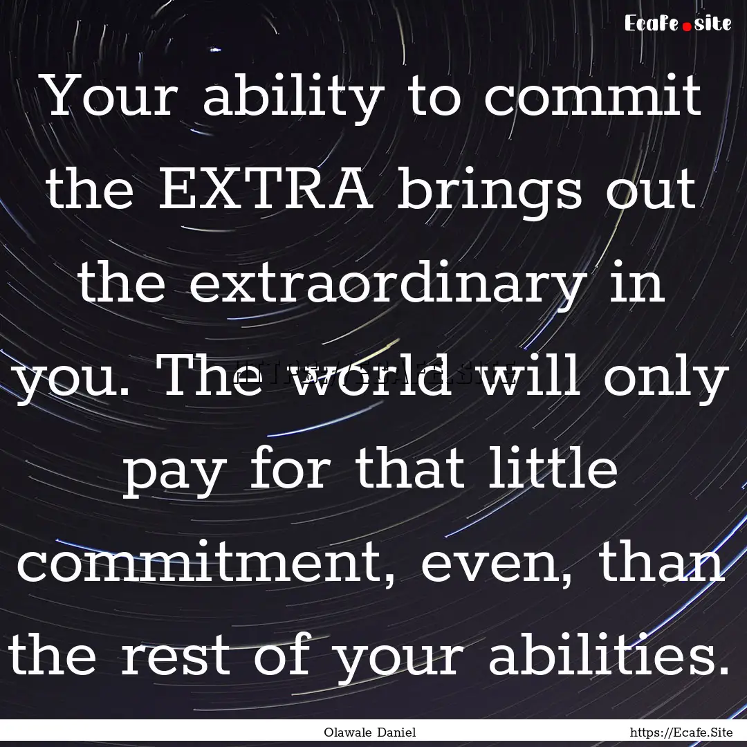 Your ability to commit the EXTRA brings out.... : Quote by Olawale Daniel