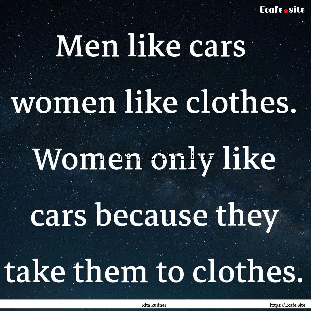 Men like cars women like clothes. Women.... : Quote by Rita Rudner