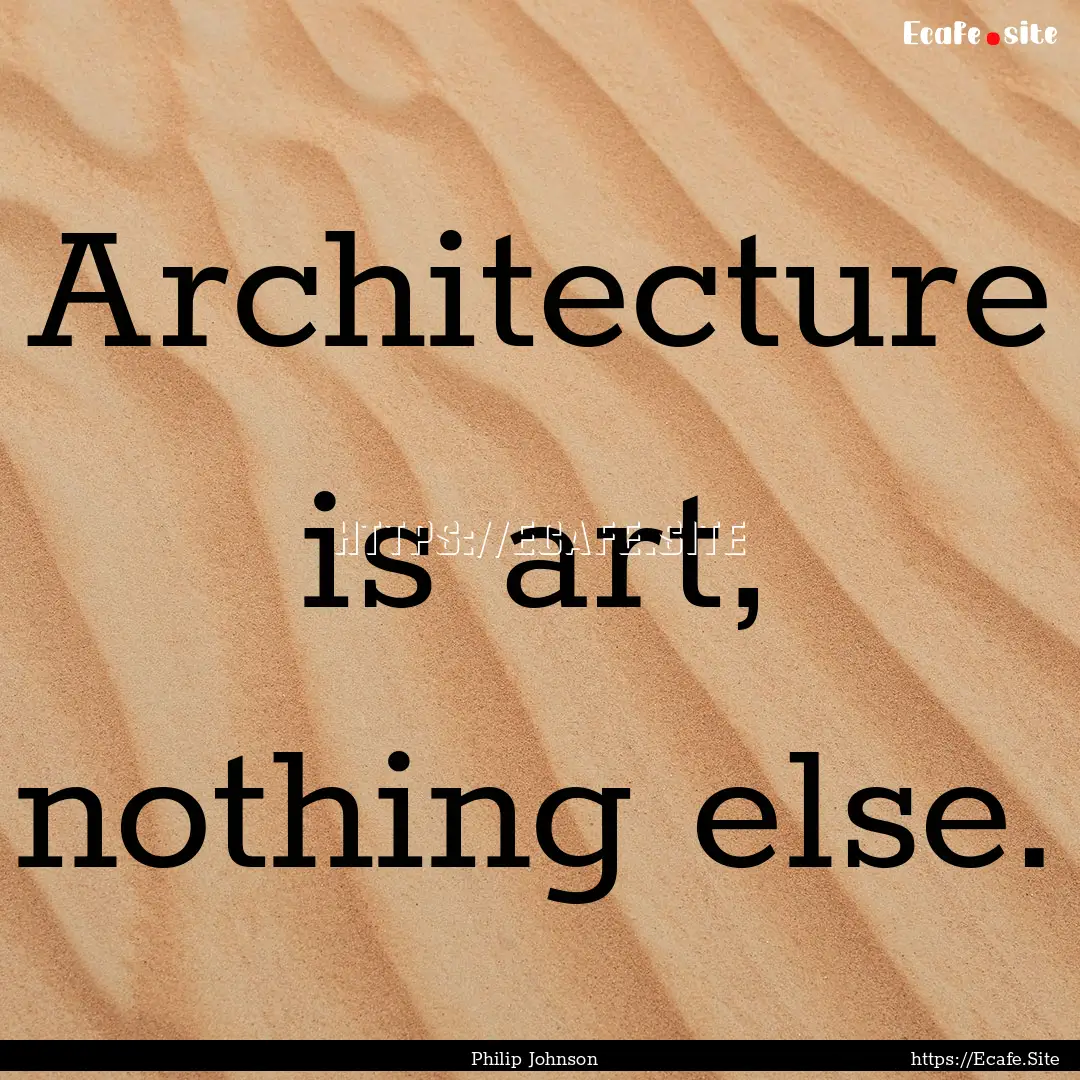 Architecture is art, nothing else. : Quote by Philip Johnson