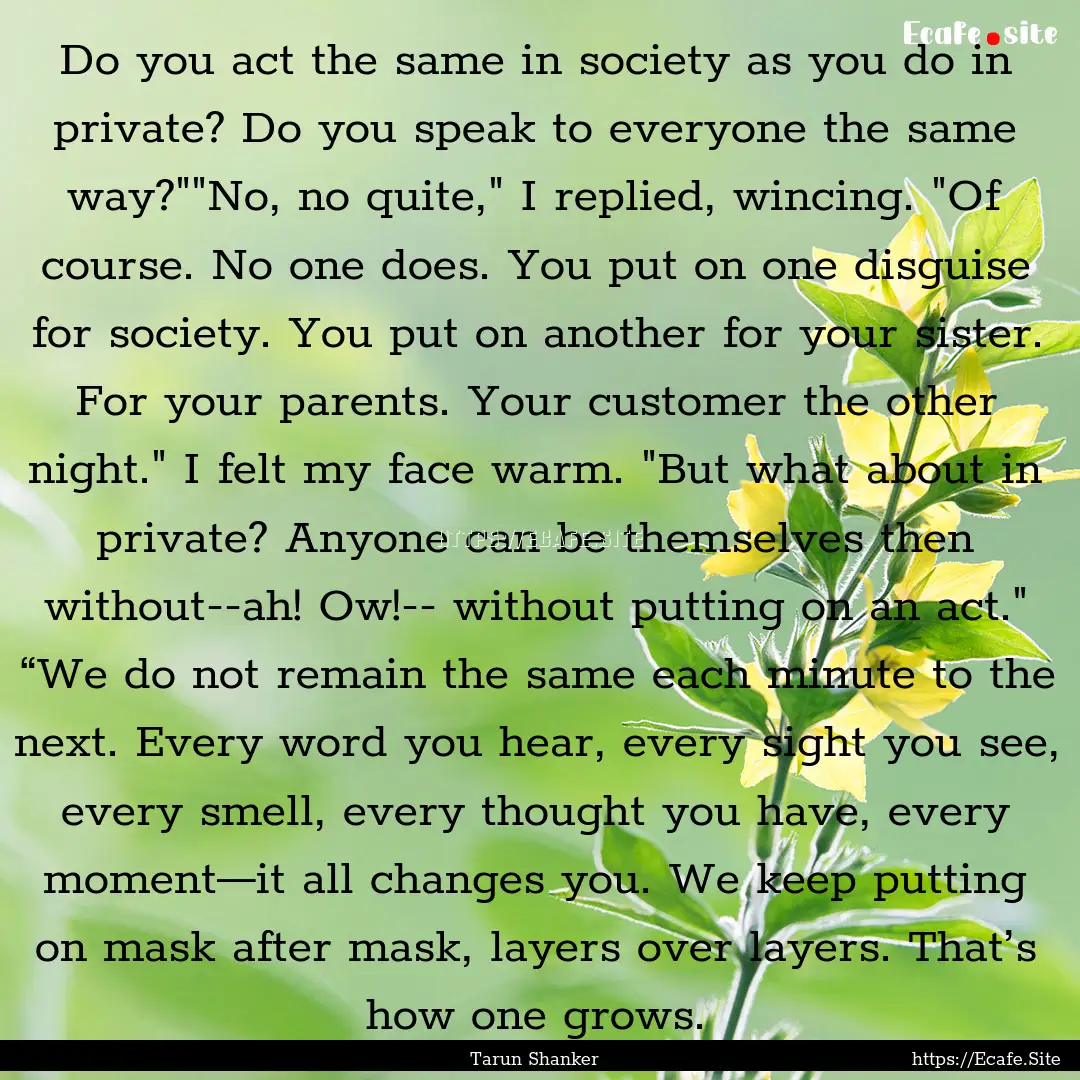 Do you act the same in society as you do.... : Quote by Tarun Shanker