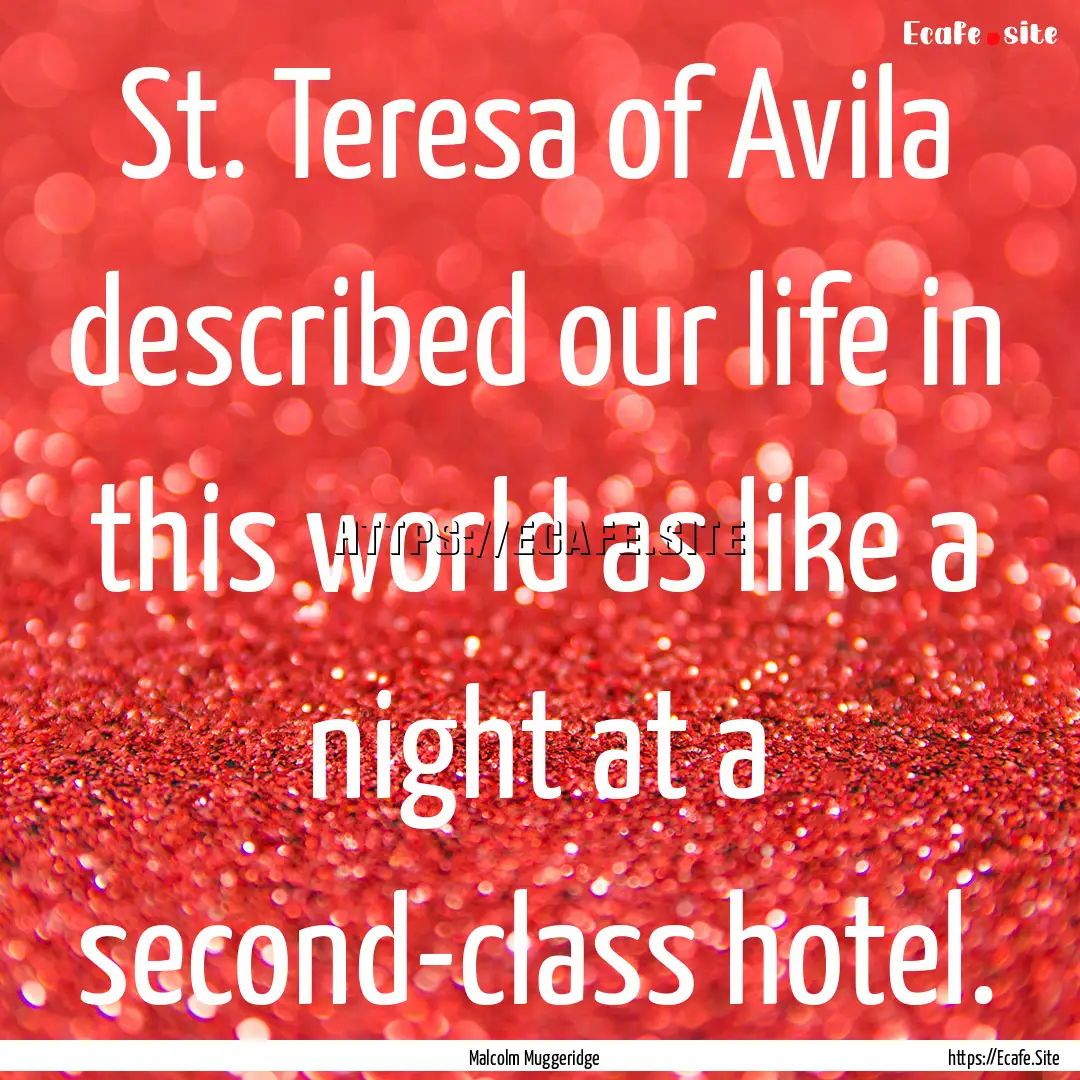 St. Teresa of Avila described our life in.... : Quote by Malcolm Muggeridge