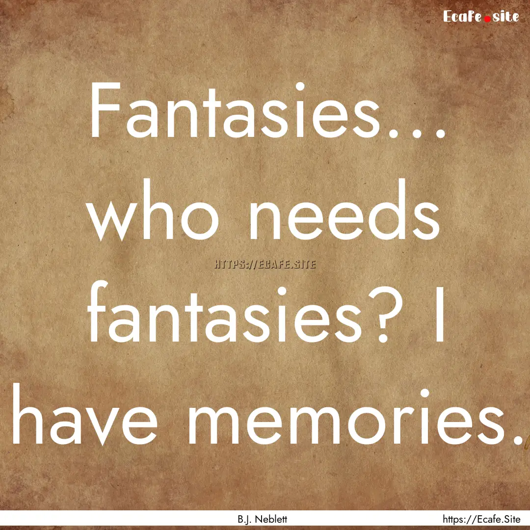 Fantasies... who needs fantasies? I have.... : Quote by B.J. Neblett