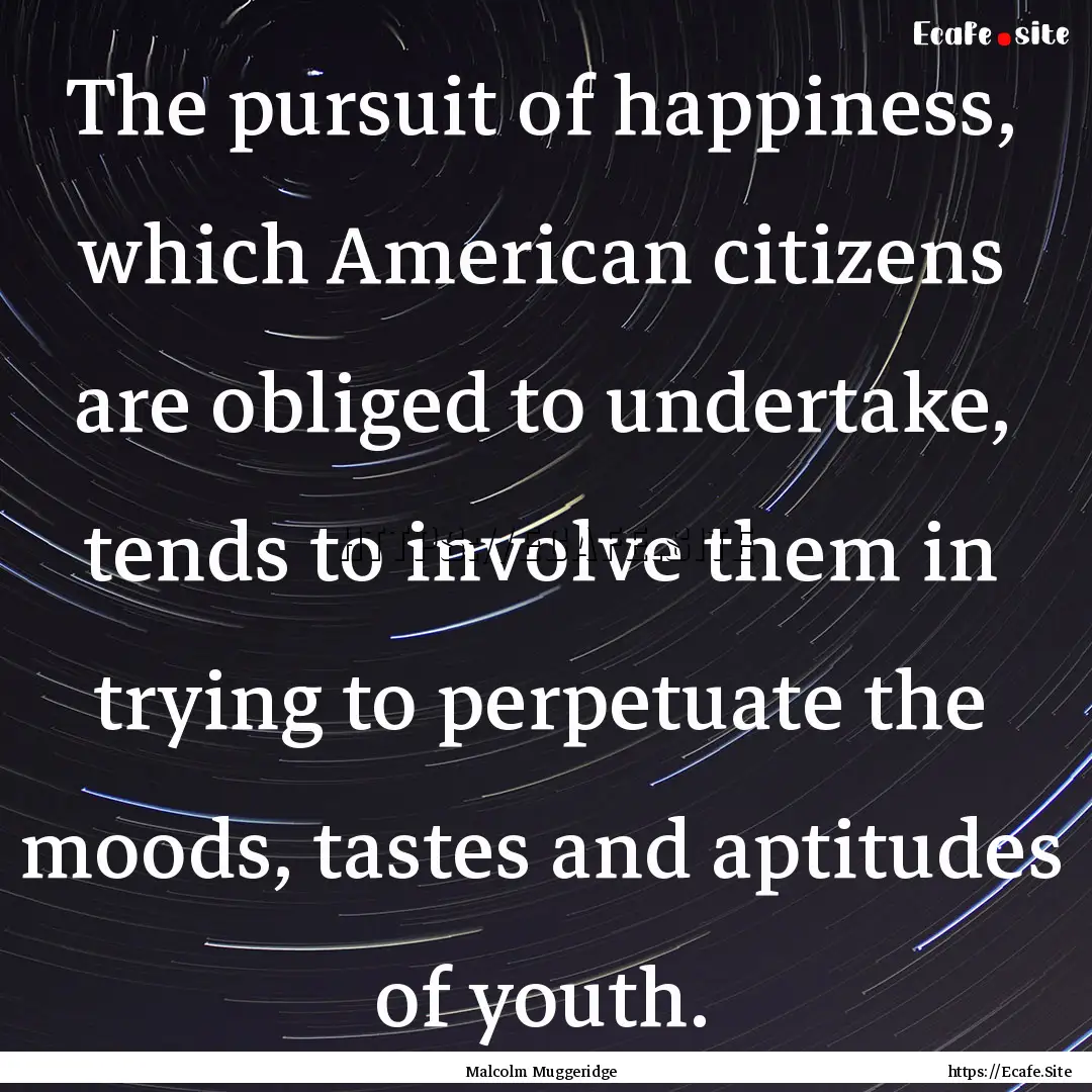 The pursuit of happiness, which American.... : Quote by Malcolm Muggeridge