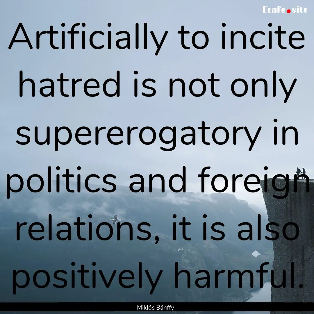 Artificially to incite hatred is not only.... : Quote by Miklós Bánffy