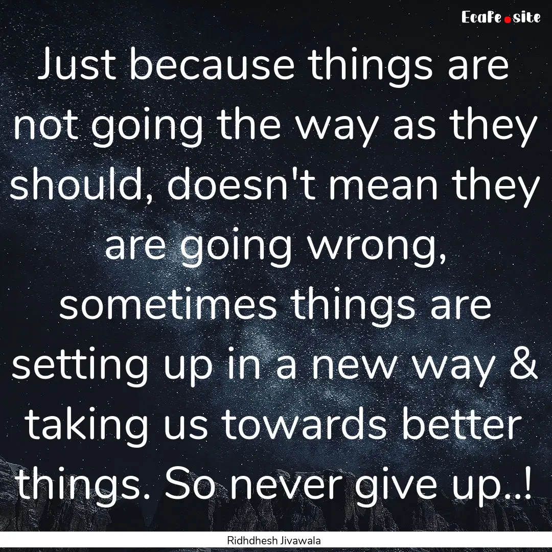 Just because things are not going the way.... : Quote by Ridhdhesh Jivawala