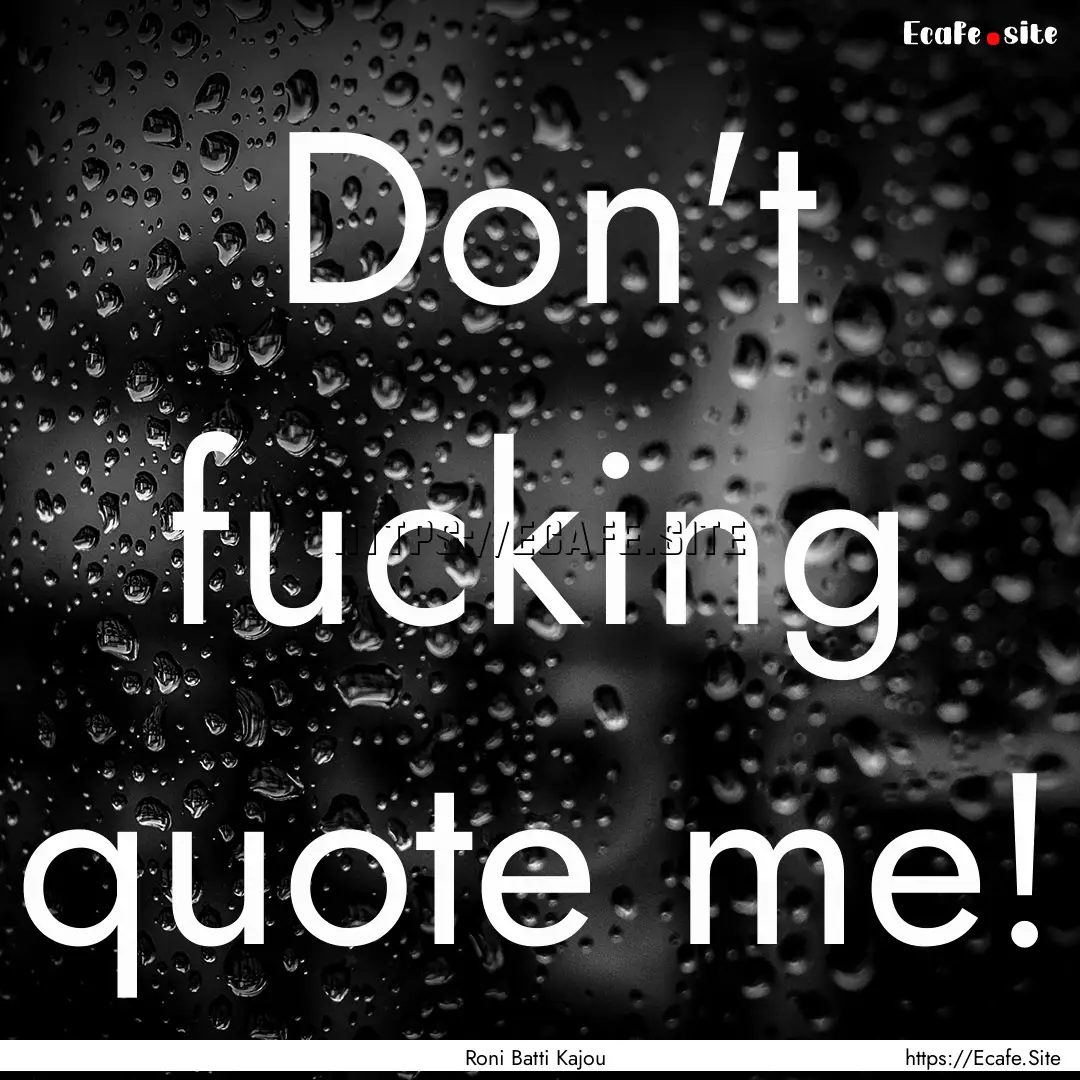 Don't fucking quote me! : Quote by Roni Batti Kajou