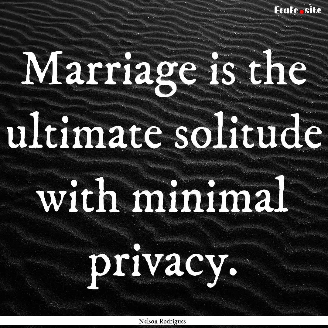 Marriage is the ultimate solitude with minimal.... : Quote by Nelson Rodrigues