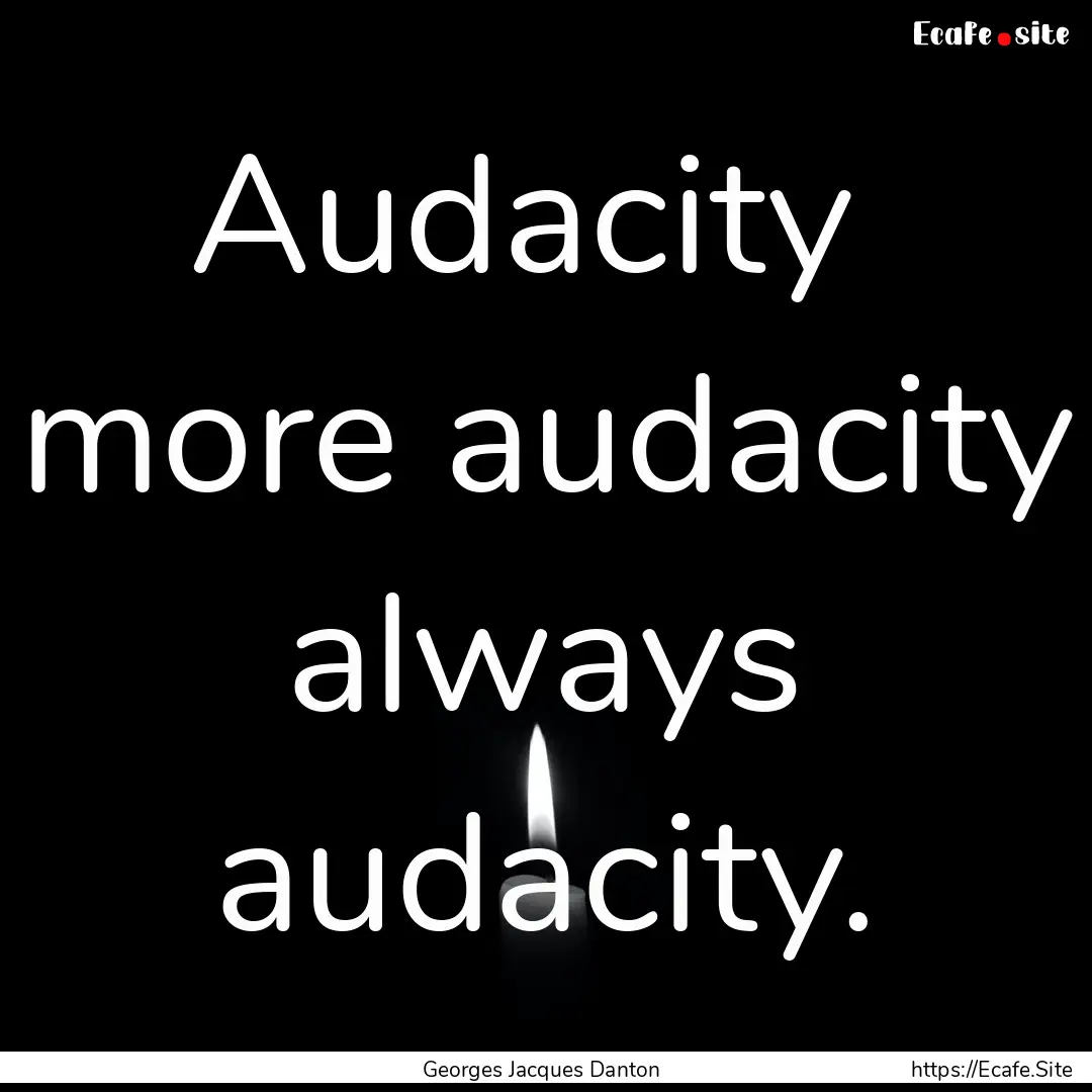 Audacity more audacity always audacity..... : Quote by Georges Jacques Danton