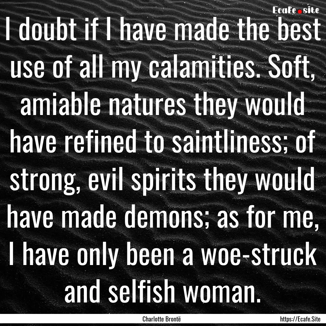 I doubt if I have made the best use of all.... : Quote by Charlotte Brontë