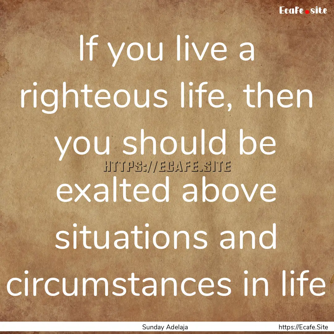 If you live a righteous life, then you should.... : Quote by Sunday Adelaja