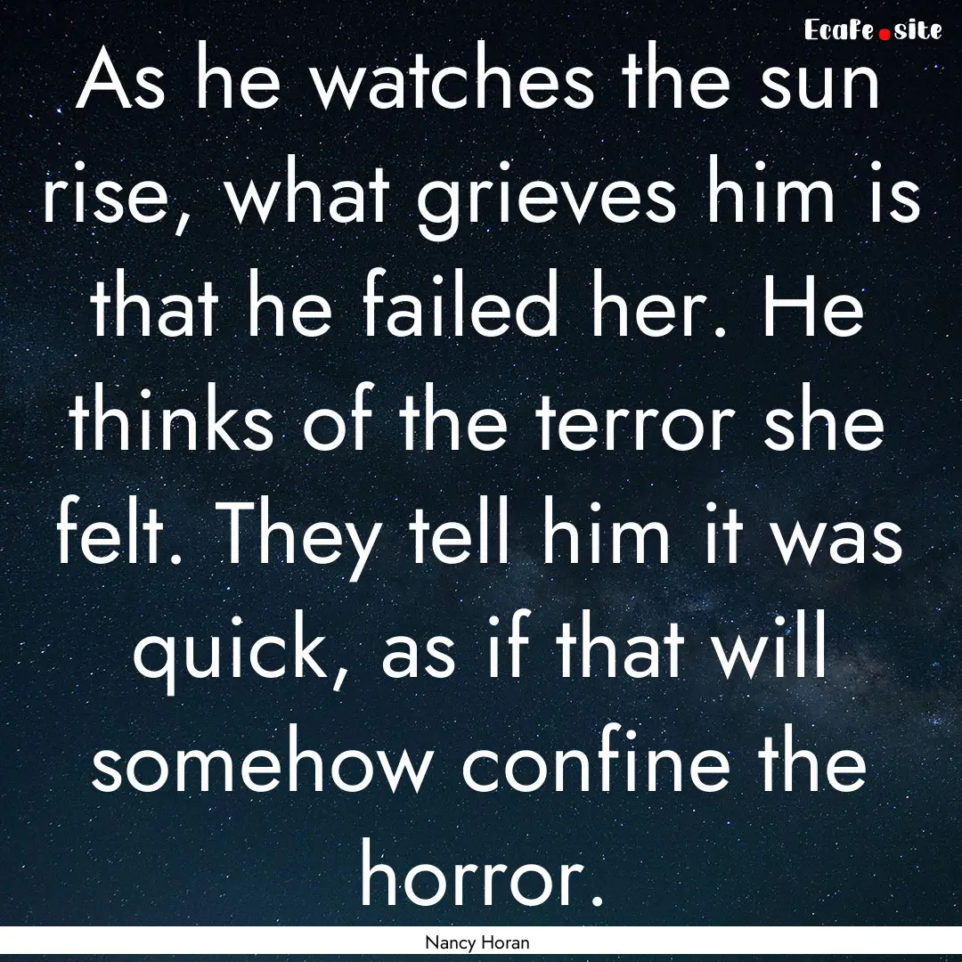 As he watches the sun rise, what grieves.... : Quote by Nancy Horan