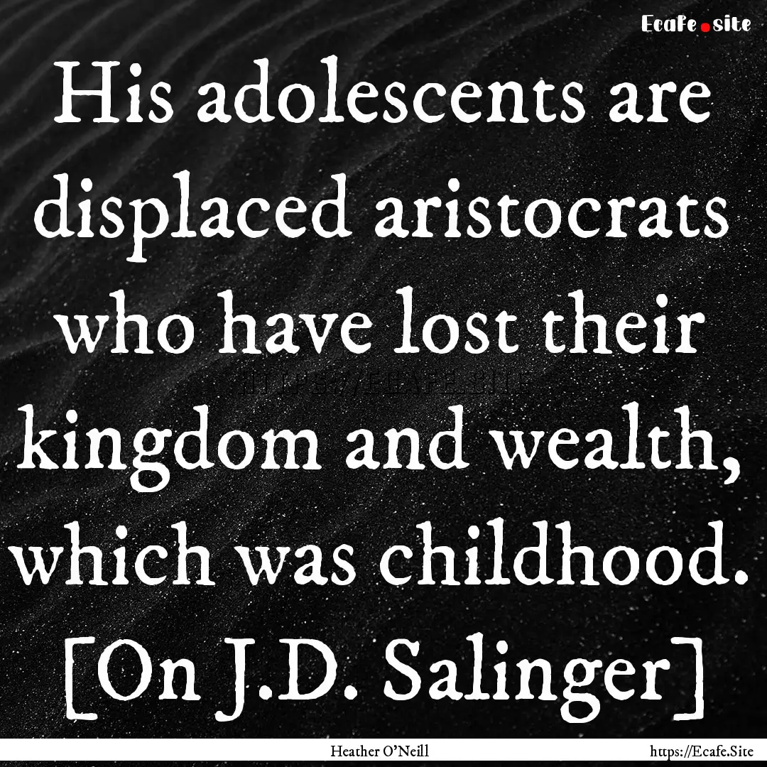 His adolescents are displaced aristocrats.... : Quote by Heather O'Neill