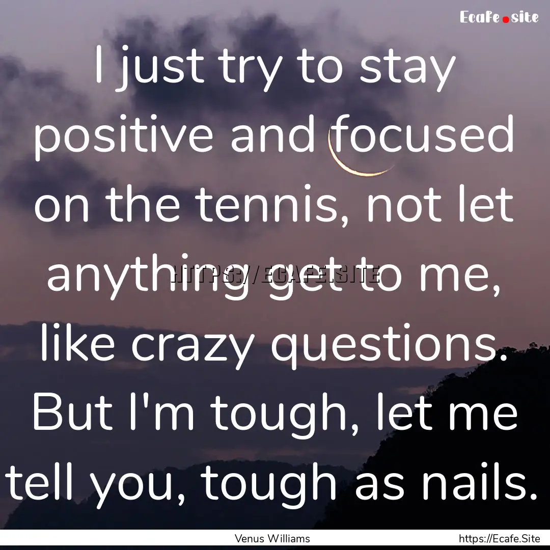 I just try to stay positive and focused on.... : Quote by Venus Williams