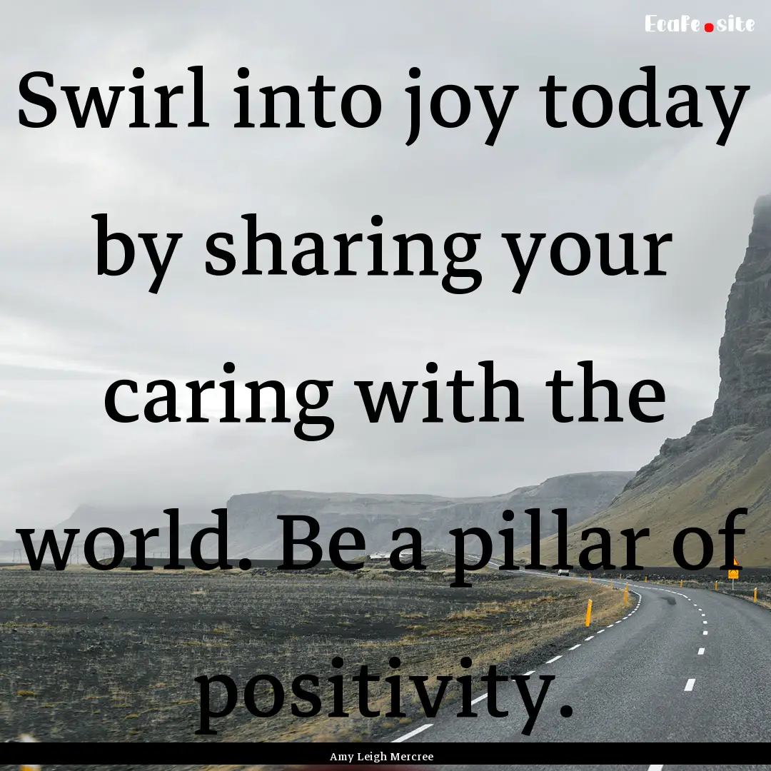 Swirl into joy today by sharing your caring.... : Quote by Amy Leigh Mercree