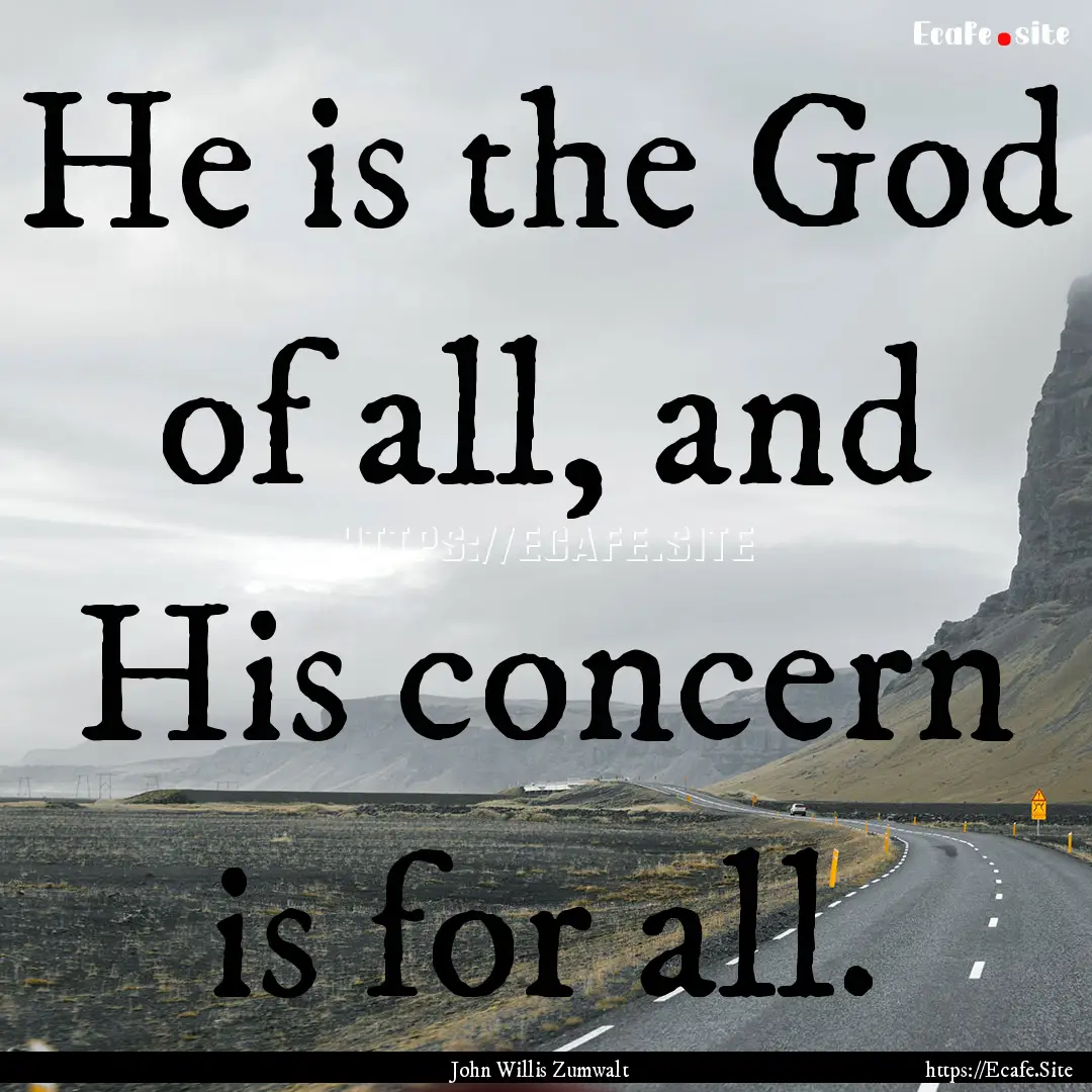 He is the God of all, and His concern is.... : Quote by John Willis Zumwalt