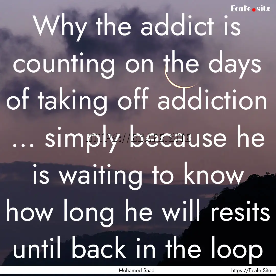 Why the addict is counting on the days of.... : Quote by Mohamed Saad