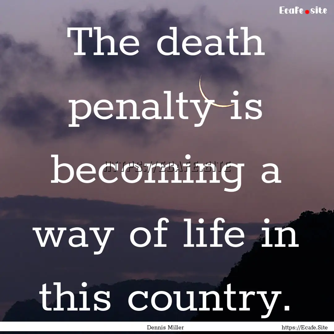 The death penalty is becoming a way of life.... : Quote by Dennis Miller