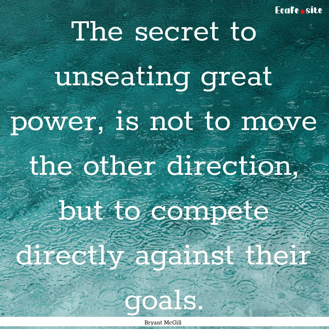 The secret to unseating great power, is not.... : Quote by Bryant McGill