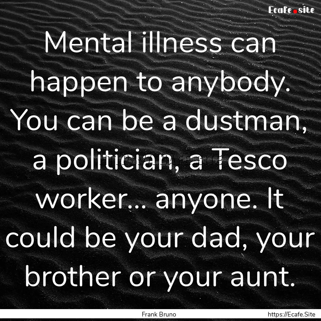 Mental illness can happen to anybody. You.... : Quote by Frank Bruno