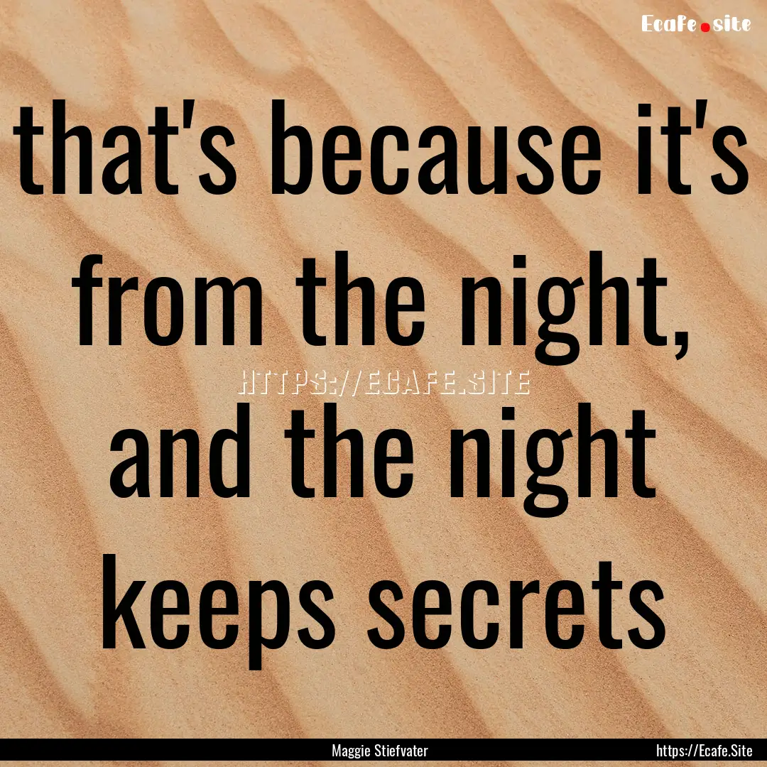 that's because it's from the night, and the.... : Quote by Maggie Stiefvater