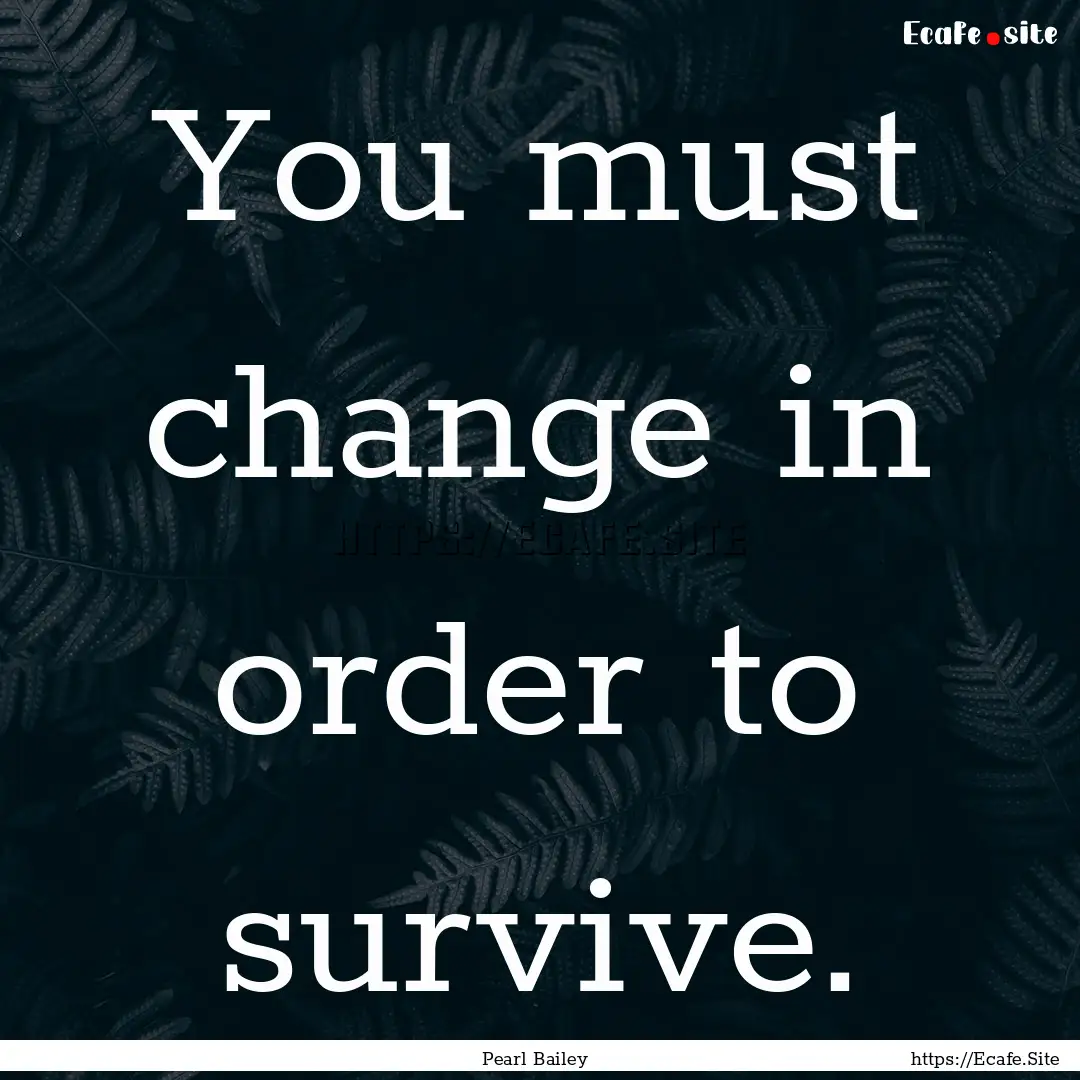 You must change in order to survive. : Quote by Pearl Bailey